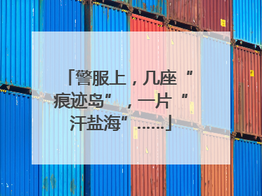 警服上，几座“痕迹岛”，一片“汗盐海”……