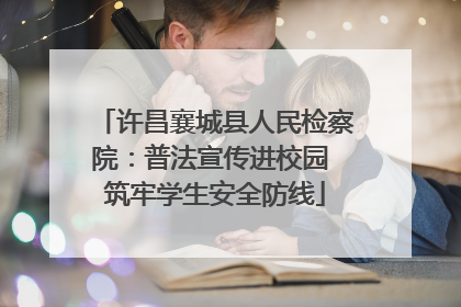 许昌襄城县人民检察院：普法宣传进校园 筑牢学生安全防线