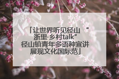 让世界听见径山 “浙里·乡村talk”径山镇青年多语种宣讲展现文化国际范