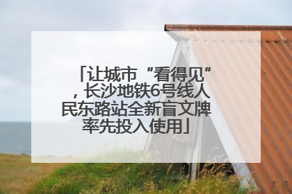 让城市“看得见”，长沙地铁6号线人民东路站全新盲文牌率先投入使用