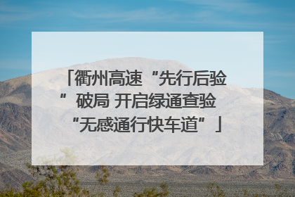 衢州高速“先行后验”破局 开启绿通查验“无感通行快车道”