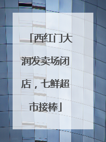西红门大润发卖场闭店，七鲜超市接棒