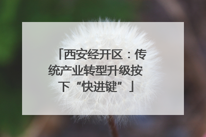 西安经开区：传统产业转型升级按下“快进键”