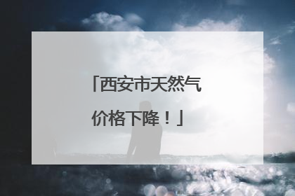西安市天然气价格下降！