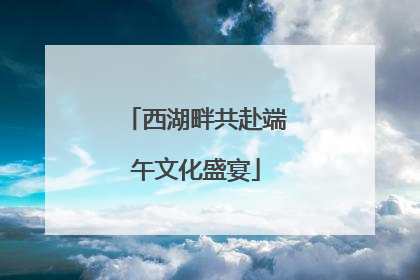 西湖畔共赴端午文化盛宴
