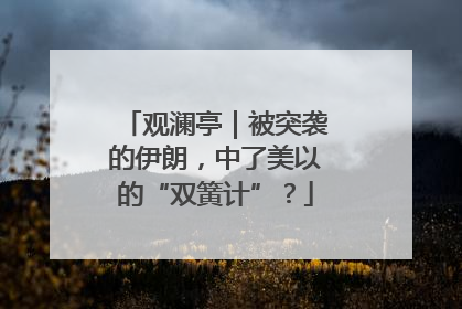 观澜亭｜被突袭的伊朗，中了美以的“双簧计”？