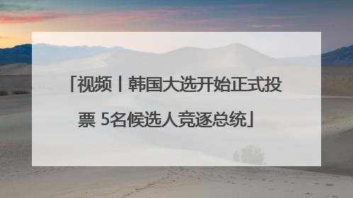 视频丨韩国大选开始正式投票 5名候选人竞逐总统
