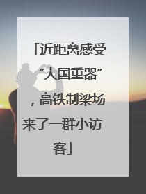 近距离感受“大国重器”，高铁制梁场来了一群小访客