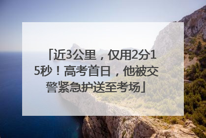 近3公里，仅用2分15秒！高考首日，他被交警紧急护送至考场