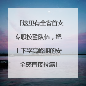 这里有全省首支专职校警队伍，把上下学高峰期的安全感直接拉满