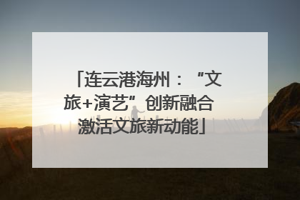 连云港海州：“文旅+演艺”创新融合 激活文旅新动能