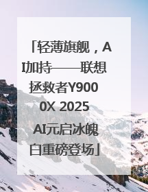 轻薄旗舰，AI加持——联想拯救者Y9000X 2025 AI元启冰魄白重磅登场