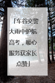 车谷交警大雨中护航高考，暖心服务获家长点赞