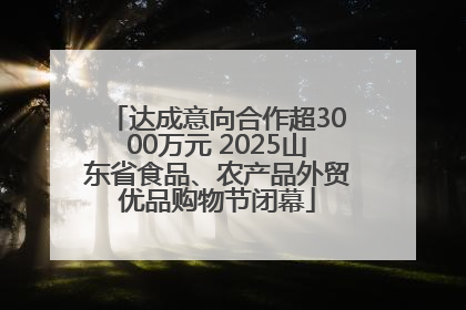 达成意向合作超3000万元 2025山东省食品、农产品外贸优品购物节闭幕