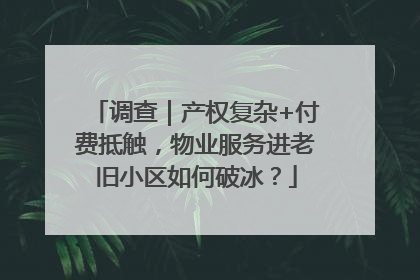 调查｜产权复杂+付费抵触，物业服务进老旧小区如何破冰？