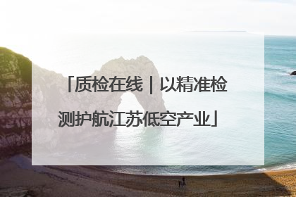 质检在线｜以精准检测护航江苏低空产业