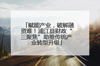 赋能产业，破解融资难！浦江县财政“三聚焦”助推传统产业转型升级