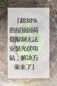 超30%的屋顶因荷载限制无法安装光伏电站，解决方案来了