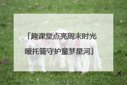 趣课堂点亮周末时光 暖托管守护童梦星河