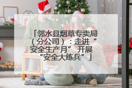 邻水县烟草专卖局（分公司）：走进“安全生产月” 开展“安全大练兵”