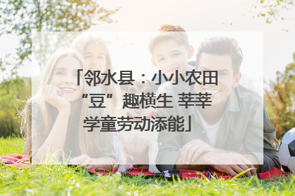 邻水县：小小农田“豆”趣横生 莘莘学童劳动添能