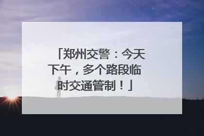 郑州交警：今天下午，多个路段临时交通管制！