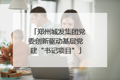 郑州城发集团党委创新驱动基层党建“书记项目”