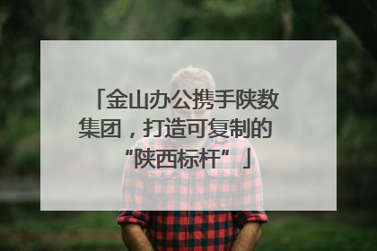 金山办公携手陕数集团，打造可复制的“陕西标杆”
