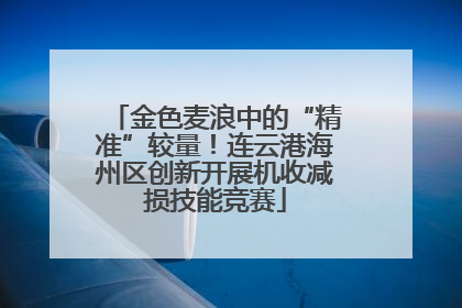 金色麦浪中的“精准”较量！连云港海州区创新开展机收减损技能竞赛