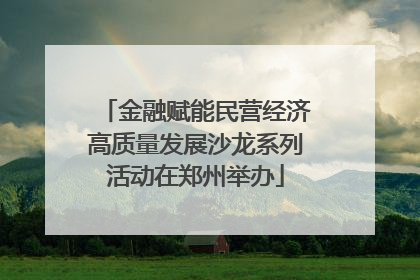 金融赋能民营经济高质量发展沙龙系列活动在郑州举办