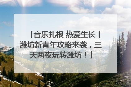 音乐扎根 热爱生长丨潍坊新青年攻略来袭，三天两夜玩转潍坊！