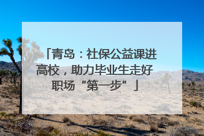 青岛：社保公益课进高校，助力毕业生走好职场“第一步”