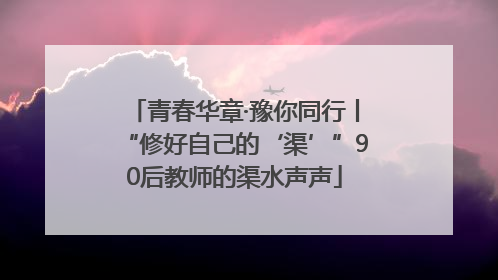 青春华章·豫你同行丨“修好自己的‘渠’”90后教师的渠水声声