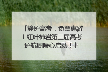 静护高考，免票惠游！红叶柿岩第三届高考护航周暖心启动！