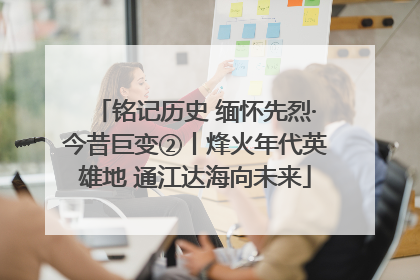 铭记历史 缅怀先烈·今昔巨变②丨烽火年代英雄地 通江达海向未来