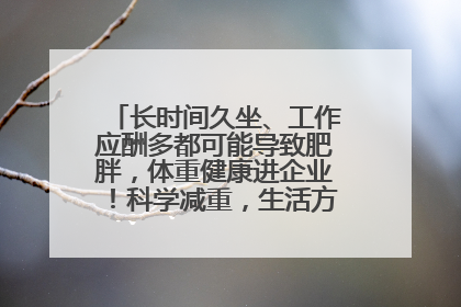 长时间久坐、工作应酬多都可能导致肥胖，体重健康进企业！科学减重，生活方式这样干预