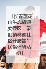 长春莲花山生态旅游度假区：泉眼镇林溪社区开展端午民俗体验活动