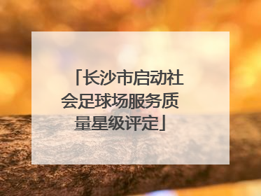 长沙市启动社会足球场服务质量星级评定