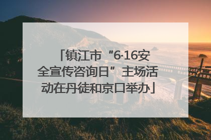 镇江市“6·16安全宣传咨询日”主场活动在丹徒和京口举办