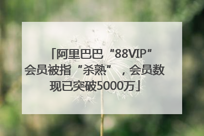 阿里巴巴“88VIP”会员被指“杀熟”，会员数现已突破5000万