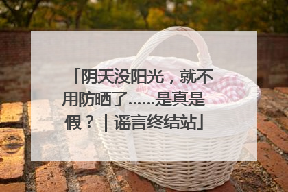 阴天没阳光，就不用防晒了……是真是假？｜谣言终结站