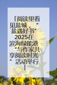 阅读里看见盐城，“盐遇好书”2025在滨海绿能港“与作家共享阅读时光”活动举行