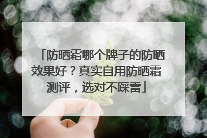 防晒霜哪个牌子的防晒效果好？真实自用防晒霜测评，选对不踩雷