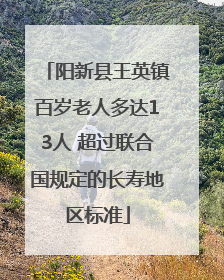 阳新县王英镇百岁老人多达13人 超过联合国规定的长寿地区标准
