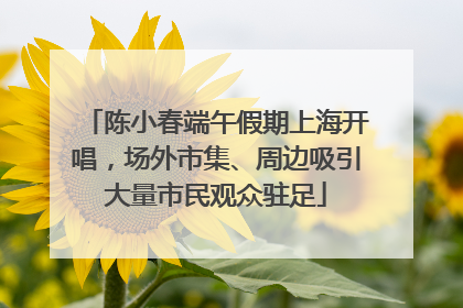 陈小春端午假期上海开唱，场外市集、周边吸引大量市民观众驻足