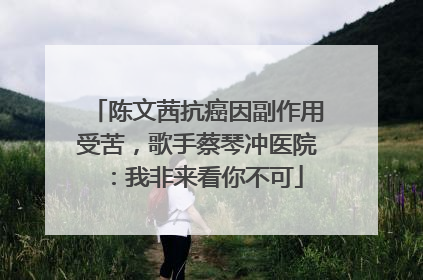 陈文茜抗癌因副作用受苦，歌手蔡琴冲医院：我非来看你不可
