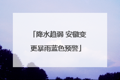 降水趋弱 安徽变更暴雨蓝色预警