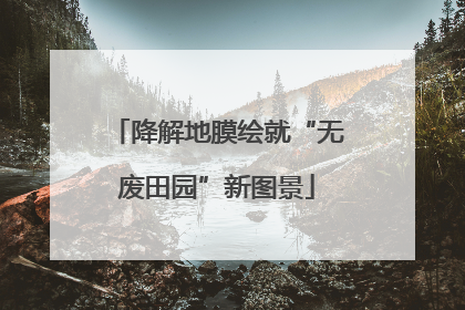 降解地膜绘就“无废田园”新图景