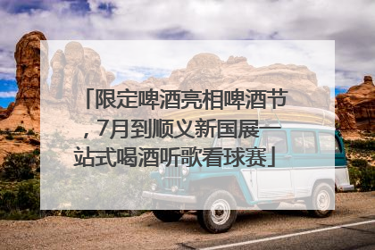 限定啤酒亮相啤酒节，7月到顺义新国展一站式喝酒听歌看球赛
