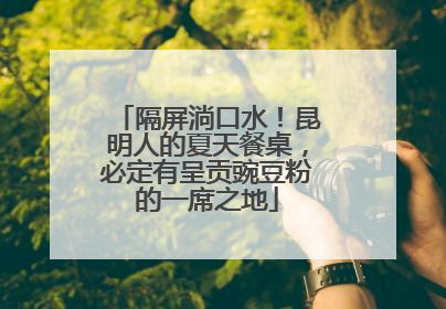 隔屏淌口水！昆明人的夏天餐桌，必定有呈贡豌豆粉的一席之地